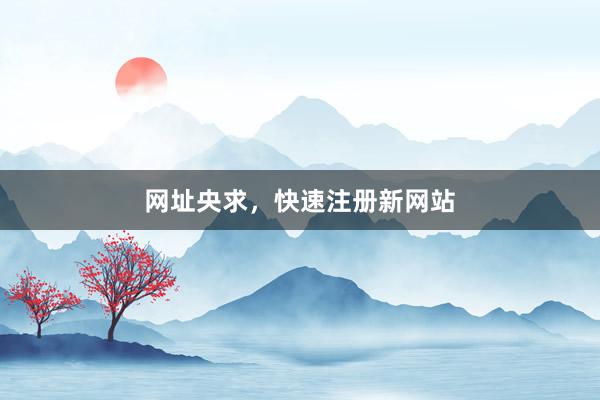 网址央求，快速注册新网站