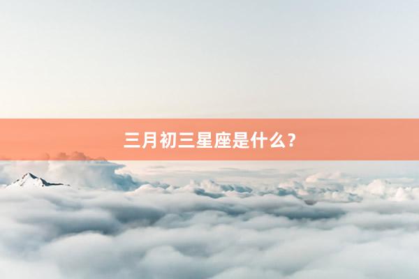 三月初三星座是什么？