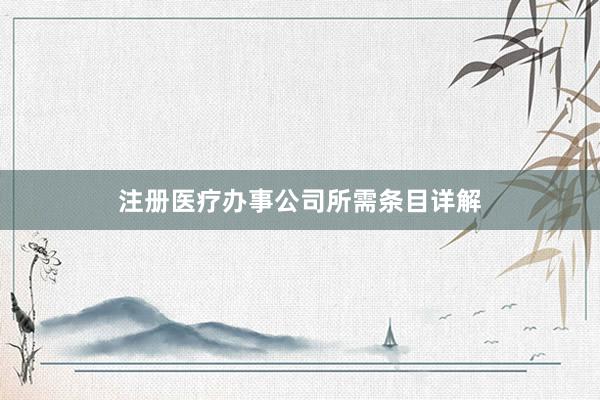 注册医疗办事公司所需条目详解