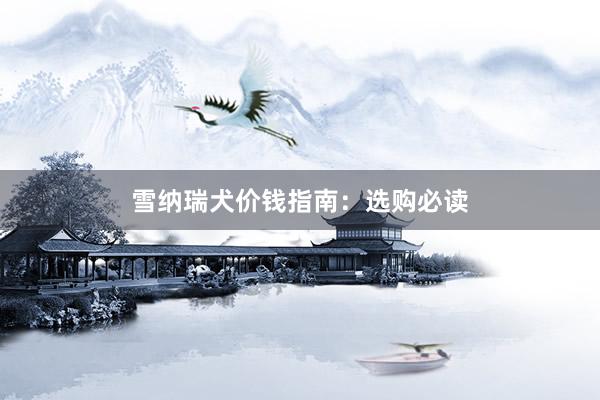 雪纳瑞犬价钱指南:选购必读
