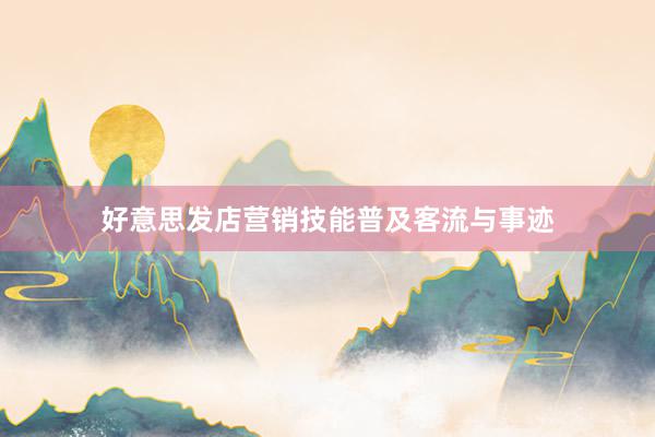 好意思发店营销技能普及客流与事迹