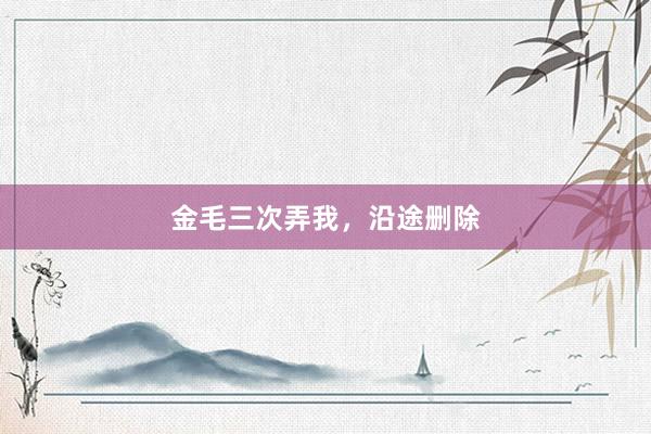金毛三次弄我，沿途删除