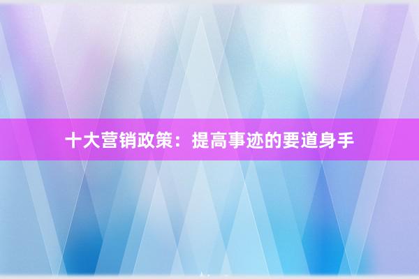 十大营销政策：提高事迹的要道身手